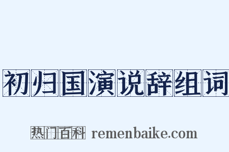 初归国演说辞组词是什么意思的图片